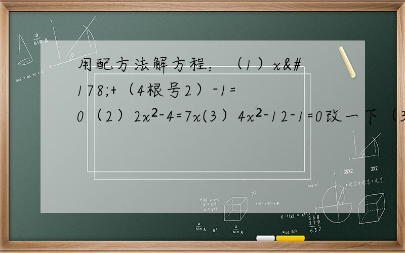用配方法解方程：（1）x²+（4根号2）-1=0（2）2x²-4=7x(3）4x²-12-1=0改一下（3）4x²-12x-1=0