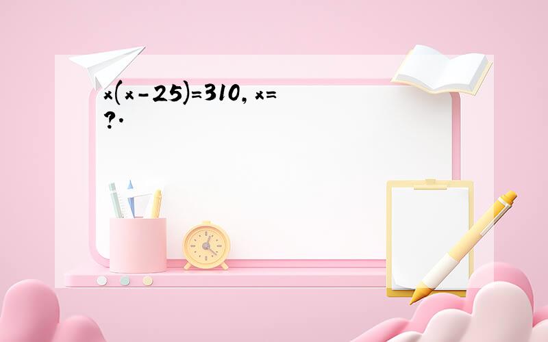 x(x-25)=310,x=?.