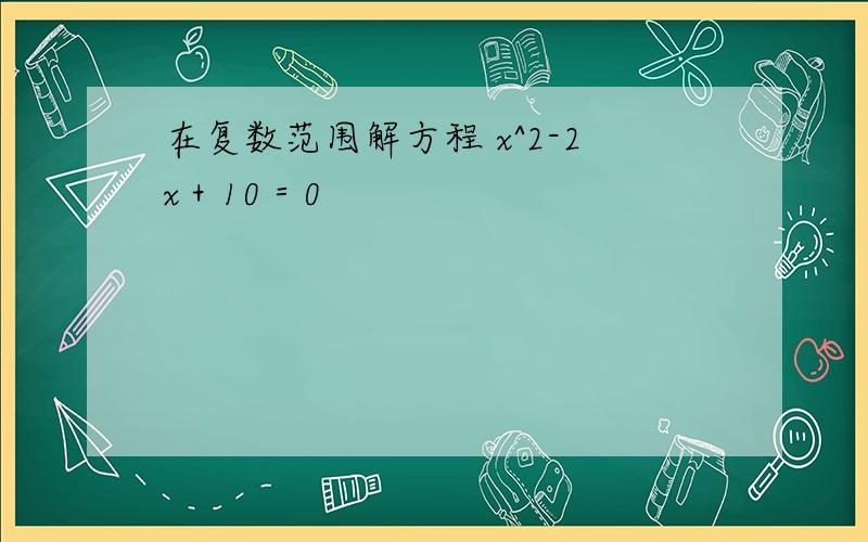 在复数范围解方程 x^2-2x＋10＝0