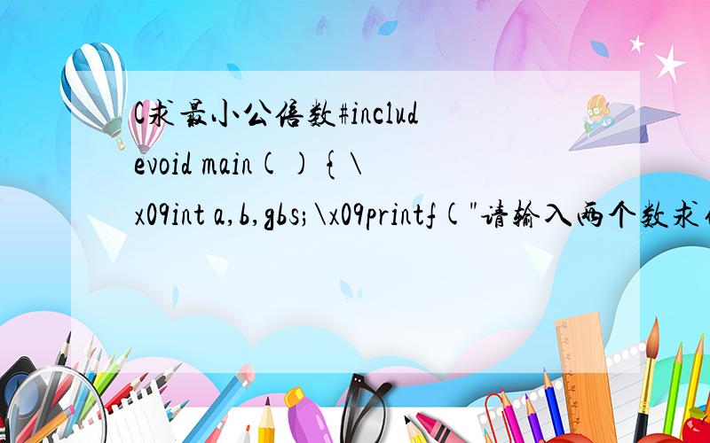 C求最小公倍数#includevoid main(){\x09int a,b,gbs;\x09printf(