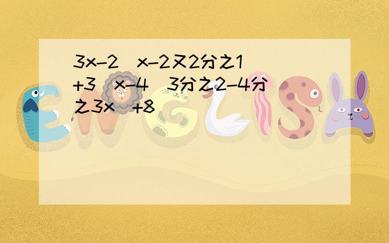 3x-2(x-2又2分之1)+3[x-4(3分之2-4分之3x)+8]