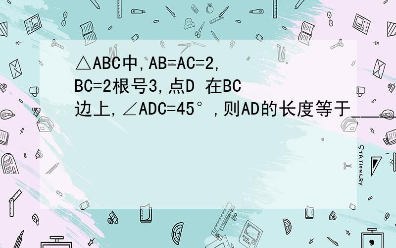 △ABC中,AB=AC=2,BC=2根号3,点D 在BC边上,∠ADC=45°,则AD的长度等于______．要具体过程.谢啦~