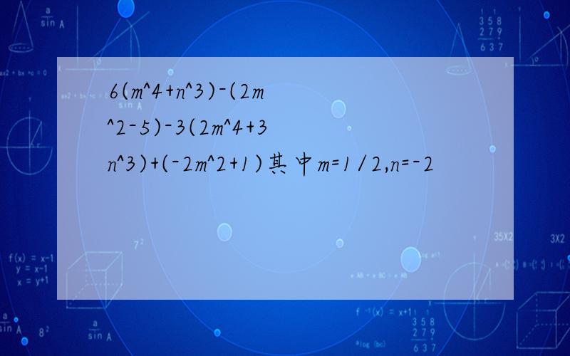 6(m^4+n^3)-(2m^2-5)-3(2m^4+3n^3)+(-2m^2+1)其中m=1/2,n=-2