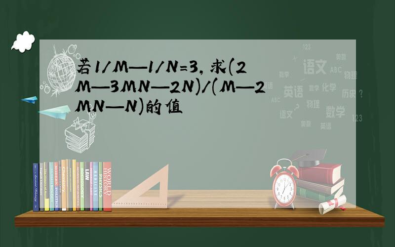 若1/M—1/N=3,求(2M—3MN—2N)/(M—2MN—N)的值