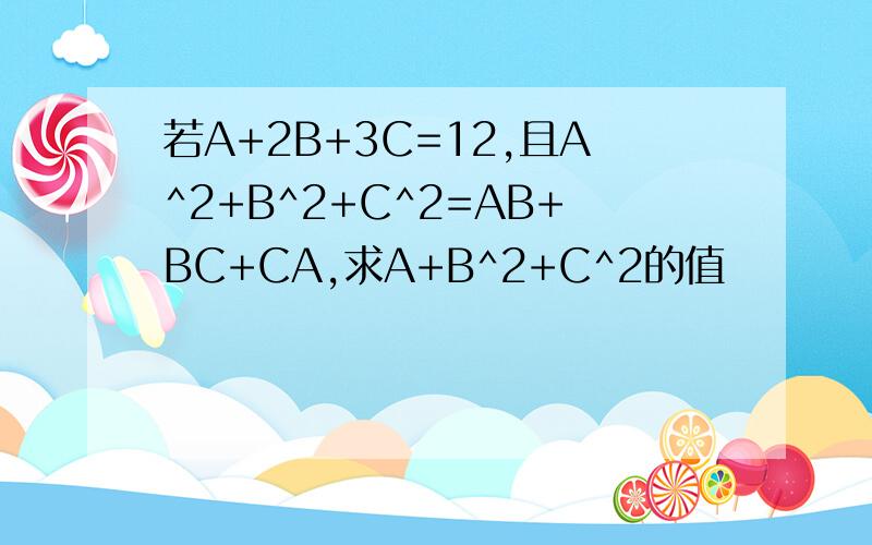 若A+2B+3C=12,且A^2+B^2+C^2=AB+BC+CA,求A+B^2+C^2的值