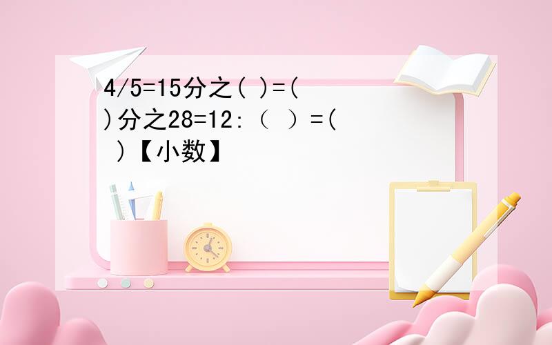 4/5=15分之( )=( )分之28=12:（ ）=( )【小数】