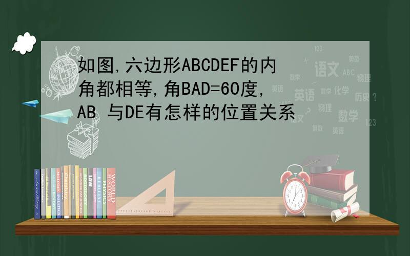 如图,六边形ABCDEF的内角都相等,角BAD=60度,AB 与DE有怎样的位置关系