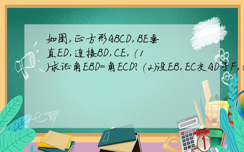 如图,正方形ABCD,BE垂直ED,连接BD,CE,(1)求证角EBD=角ECD?(2)设EB,EC交AD于F,G两点,AF=2FG 探究CG于DG之间的数量关系并证明?