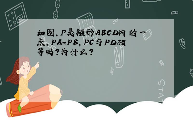 如图,P是矩形ABCD内的一点,PA=PB,PC与PD相等吗?为什么?