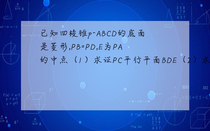 已知四棱锥p-ABCD的底面是菱形,PB=PD,E为PA的中点（1）求证PC平行平面BDE（2）求证