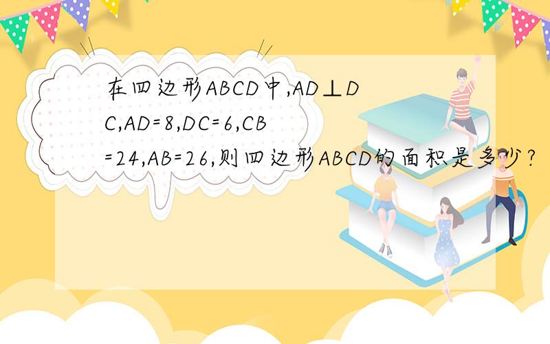 在四边形ABCD中,AD⊥DC,AD=8,DC=6,CB=24,AB=26,则四边形ABCD的面积是多少?