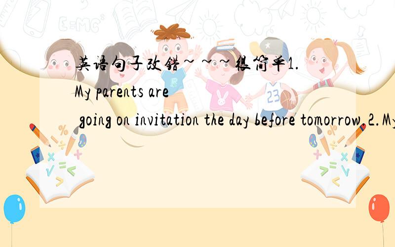 英语句子改错~~~很简单1.My parents are going on invitation the day before tomorrow.2.My brother is studying for math  test.