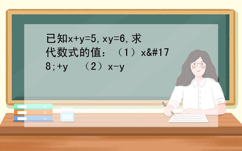 已知x+y=5,xy=6,求代数式的值：（1）x²+y²（2）x-y
