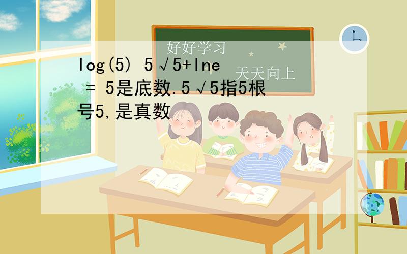 log(5) 5√5+Ine = 5是底数.5√5指5根号5,是真数