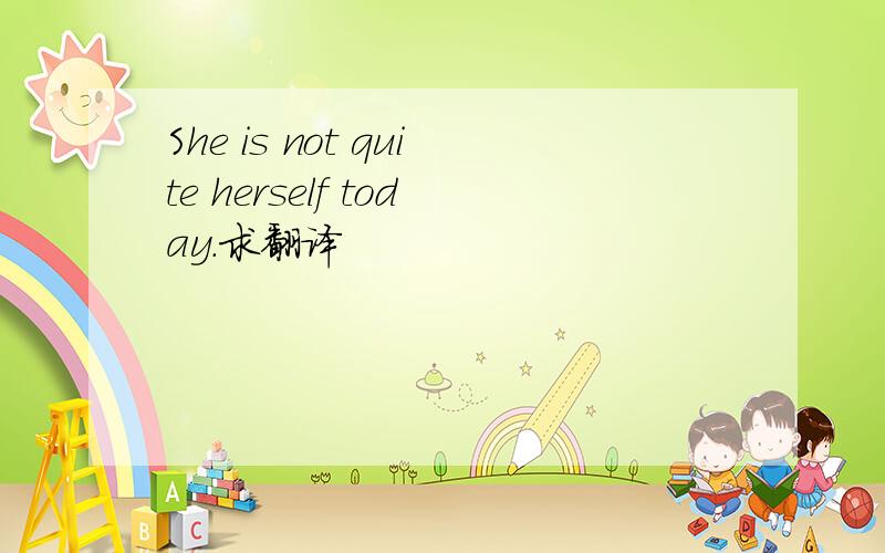 She is not quite herself today.求翻译