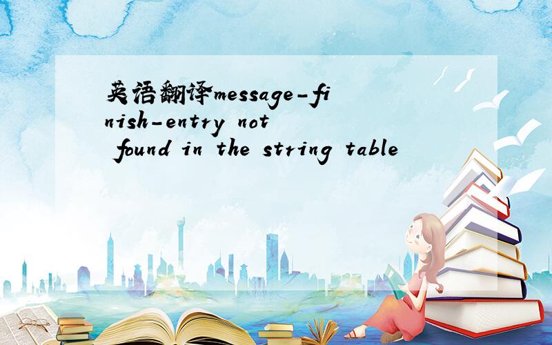 英语翻译message-finish-entry not found in the string table