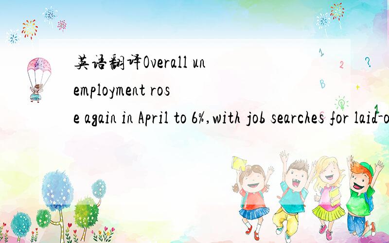 英语翻译Overall unemployment rose again in April to 6%,with job searches for laid-off workers averaging five months.