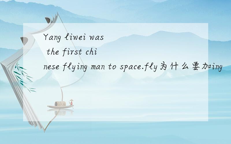 Yang liwei was the first chinese flying man to space.fly为什么要加ing