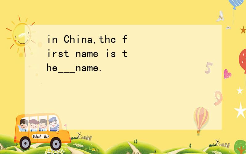 in China,the first name is the___name.