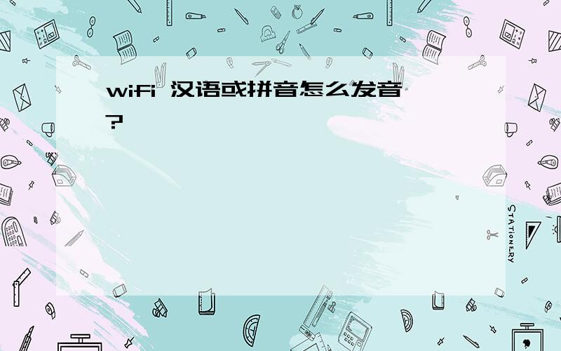 wifi 汉语或拼音怎么发音?