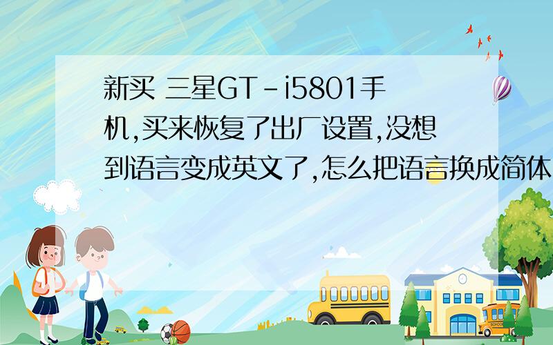 新买 三星GT-i5801手机,买来恢复了出厂设置,没想到语言变成英文了,怎么把语言换成简体中文?