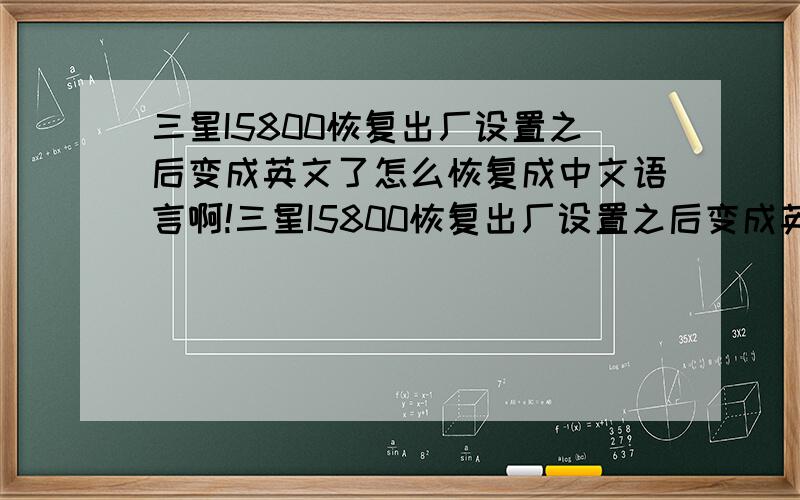 三星I5800恢复出厂设置之后变成英文了怎么恢复成中文语言啊!三星I5800恢复出厂设置之后变成英文了怎么恢复成中文语言,