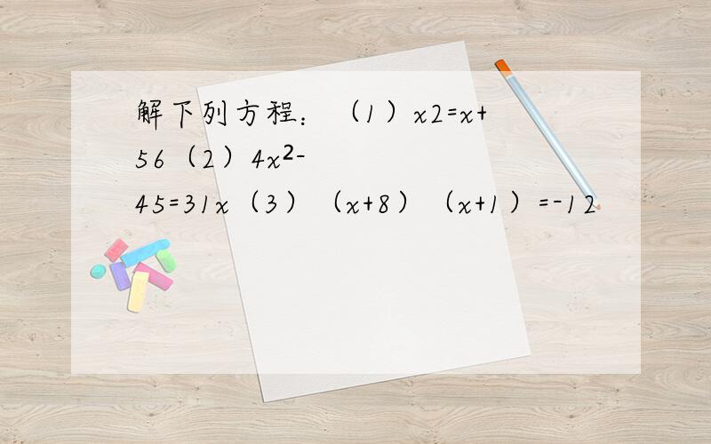 解下列方程：（1）x2=x+56（2）4x²-45=31x（3）（x+8）（x+1）=-12