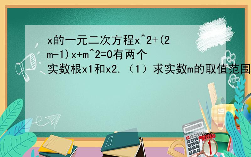 x的一元二次方程x^2+(2m-1)x+m^2=0有两个实数根x1和x2.（1）求实数m的取值范围 （2）当x1^2-x2^2=0时,求m