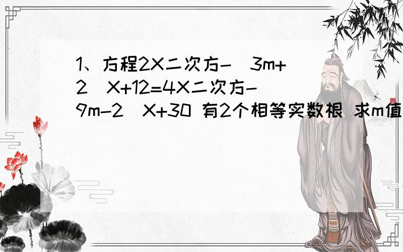 1、方程2X二次方-（3m+2）X+12=4X二次方-（9m-2）X+30 有2个相等实数根 求m值并解方程2、(X-1)(X-2)≠03、（X-1）二次方+3（X-1）+2=0第三个不用算了