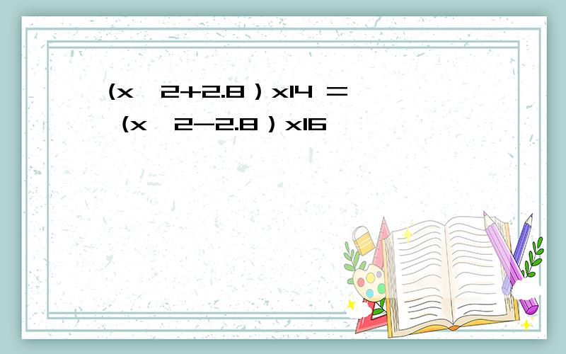 (x÷2+2.8）x14 = (x÷2-2.8）x16