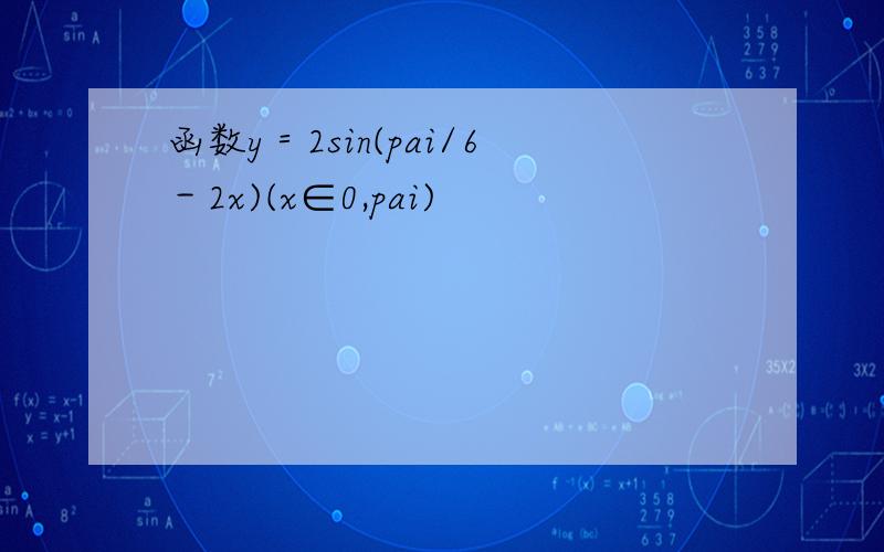 函数y＝2sin(pai/6－2x)(x∈0,pai)
