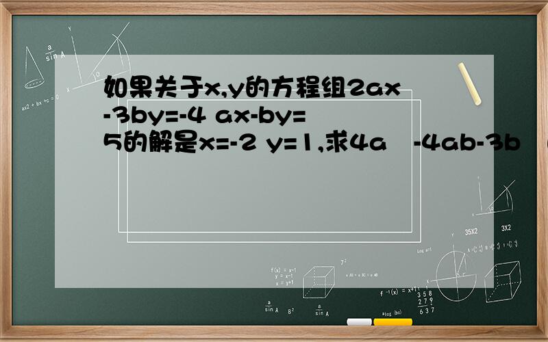 如果关于x,y的方程组2ax-3by=-4 ax-by=5的解是x=-2 y=1,求4a²-4ab-3b²的值