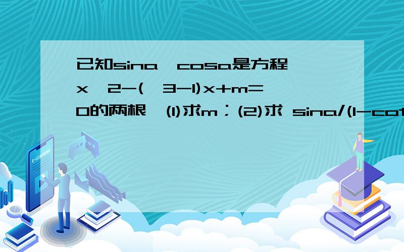 已知sina、cosa是方程x^2-(√3-1)x+m=0的两根,(1)求m；(2)求 sina/(1-cota) + cosa/(1-tana) 的值