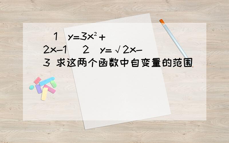 （1）y=3x²+2x-1 （2）y=√2x-3 求这两个函数中自变量的范围
