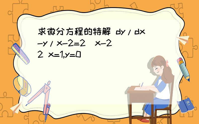 求微分方程的特解 dy/dx-y/x-2=2(x-2)^2 x=1,y=0