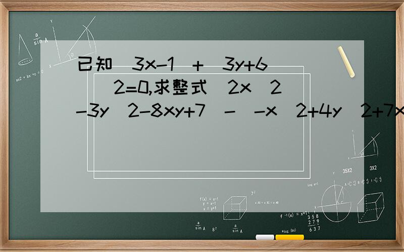 已知|3x-1|+（3y+6)^2=0,求整式（2x^2-3y^2-8xy+7)-(-x^2+4y^2+7xy+6y+3)的值