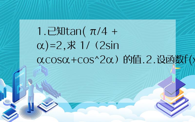 1.已知tan( π/4 +α)=2,求 1/（2sinαcosα+cos^2α）的值.2.设函数f(x)=sin(2x+φ)(-π