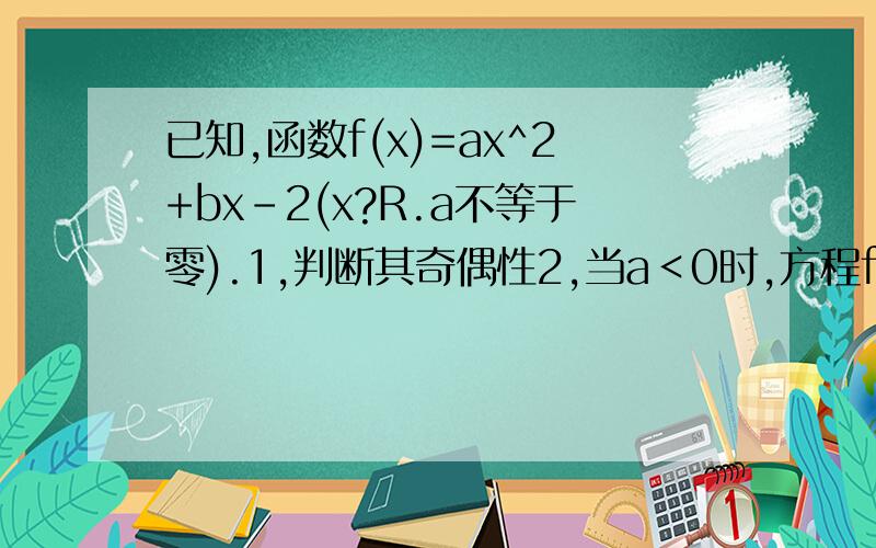已知,函数f(x)=ax^2+bx-2(x?R.a不等于零).1,判断其奇偶性2,当a＜0时,方程f(x)=x两实根X1,X2满足X1