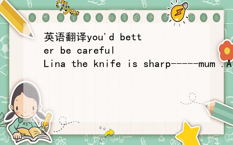 英语翻译you'd better be careful Lina the knife is sharp-----mum .A i won't B make it C got it D it's impossible
