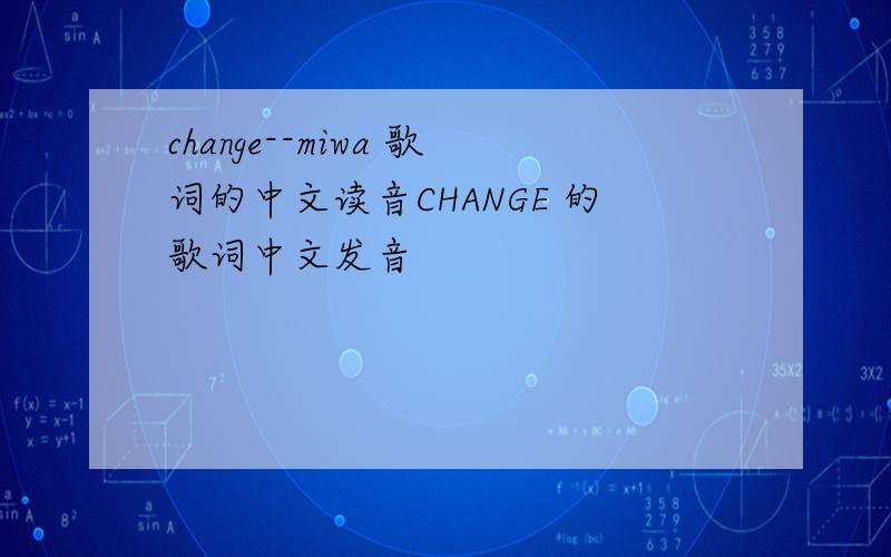 change--miwa 歌词的中文读音CHANGE 的歌词中文发音