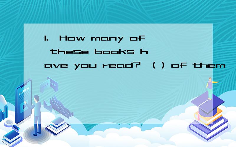 1.—How many of these books have you read?—( ) of them,every one.A.Many B.Some C.All D.None2.My pen ( ) better than yous,I may lend it to you.A.is written B.wrote C.writes D.is writting顺便问一下afford,provide,offer的用法...
