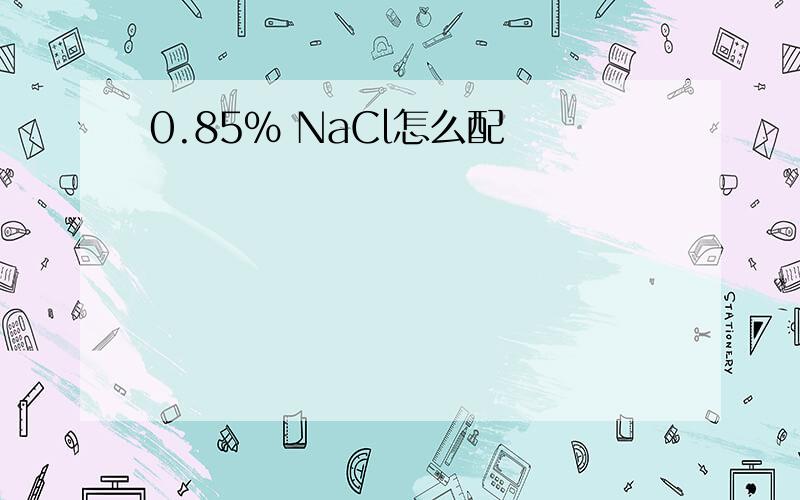 0.85% NaCl怎么配