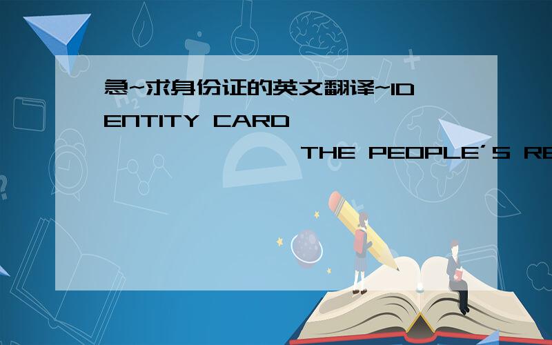 急~求身份证的英文翻译~IDENTITY CARD                  THE PEOPLE’S REPUBLIC OF CHINAName:  Sex:   Date of Birth:  Nationality: ChineseAddress:        Issuing Date:    Validity:   ID Number:   请问这个身份证翻译的具体格式 比