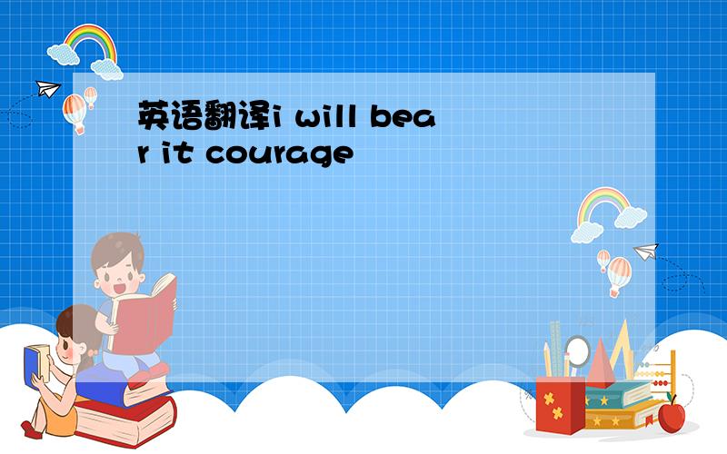英语翻译i will bear it courage