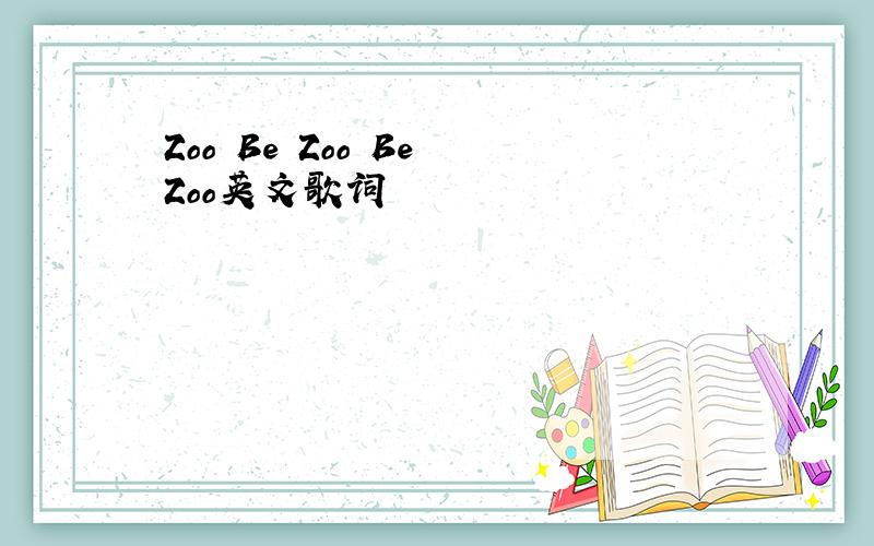 Zoo Be Zoo Be Zoo英文歌词