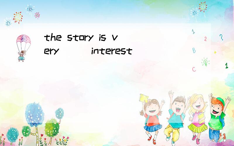 the story is very__(interest)