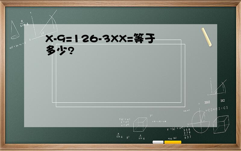 X-9=126-3XX=等于多少?