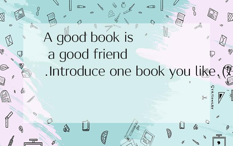 A good book is a good friend.Introduce one book you like.(好书如挚友.简单介绍你所喜欢的一本书）能不能翻译乙下