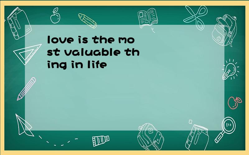 love is the most valuable thing in life