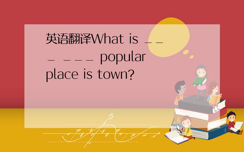 英语翻译What is ___ ___ popular place is town?